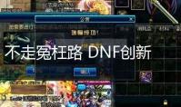 不走冤枉路 DNF创新世纪地图及新副本结构